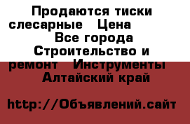 Продаются тиски слесарные › Цена ­ 3 000 - Все города Строительство и ремонт » Инструменты   . Алтайский край